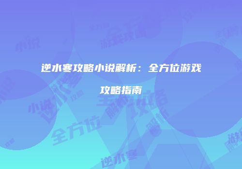 逆水寒攻略小说解析：全方位游戏攻略指南