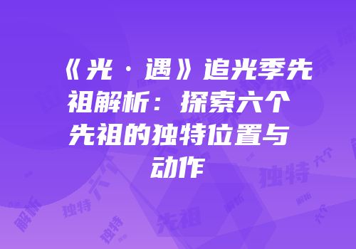 《光·遇》追光季先祖解析：探索六个先祖的独特位置与动作