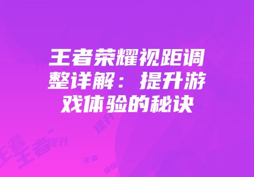 王者荣耀视距调整详解：提升游戏体验的秘诀