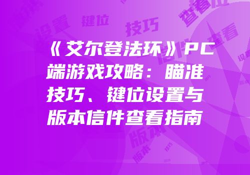 《艾尔登法环》PC端游戏攻略：瞄准技巧、键位设置与版本信件查看指南