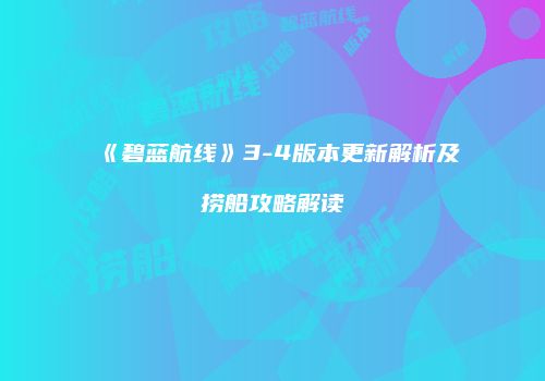《碧蓝航线》3-4版本更新解析及捞船攻略解读