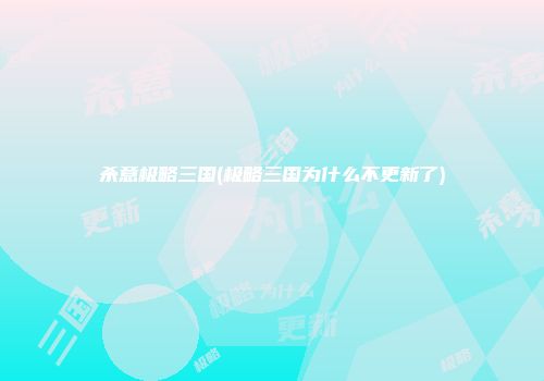 杀意极略三国(极略三国为什么不更新了)