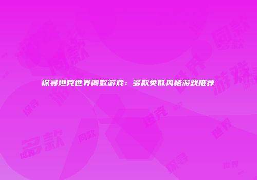 探寻坦克世界同款游戏：多款类似风格游戏推荐