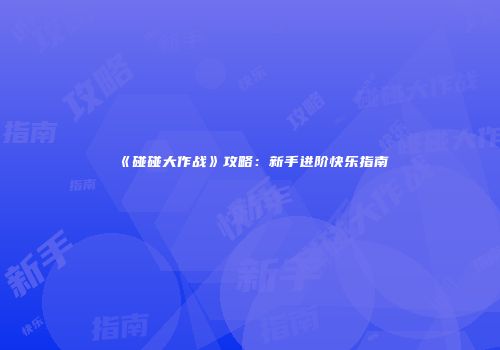 《碰碰大作战》攻略：新手进阶快乐指南