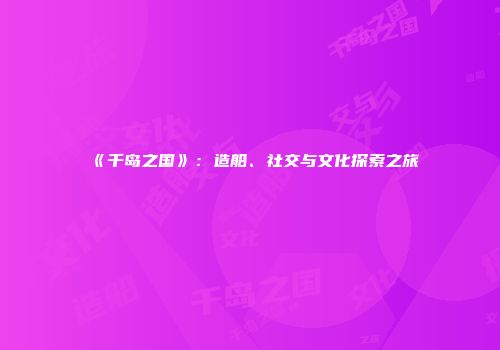《千岛之国》：造船、社交与文化探索之旅
