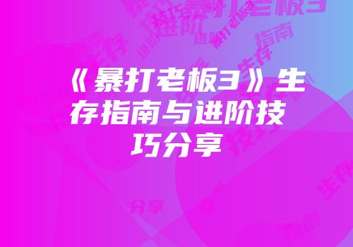 《暴打老板3》生存指南与进阶技巧分享