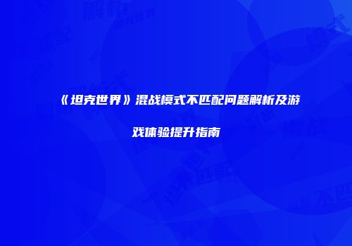 《坦克世界》混战模式不匹配问题解析及游戏体验提升指南
