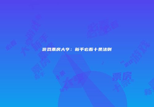 游戏票房大亨：新手必看十条法则