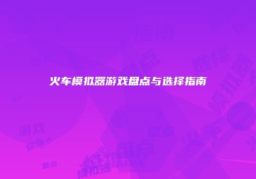 火车模拟器游戏盘点与选择指南