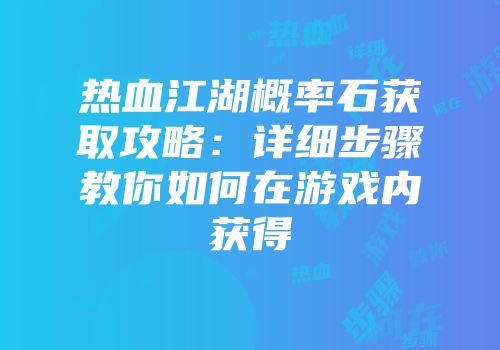 热血江湖概率石获取攻略：详细步骤教你如何在游戏内获得