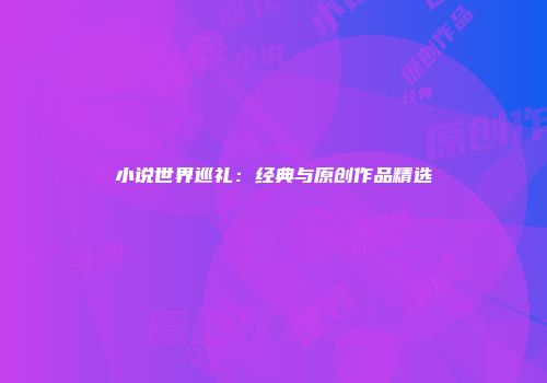 小说世界巡礼：经典与原创作品精选