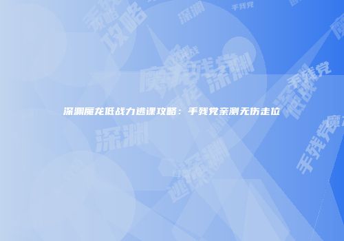 深渊魔龙低战力逃课攻略：手残党亲测无伤走位