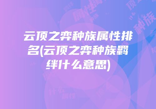 云顶之弈种族属性排名(云顶之弈种族羁绊什么意思)
