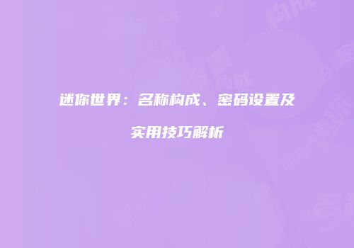 迷你世界：名称构成、密码设置及实用技巧解析