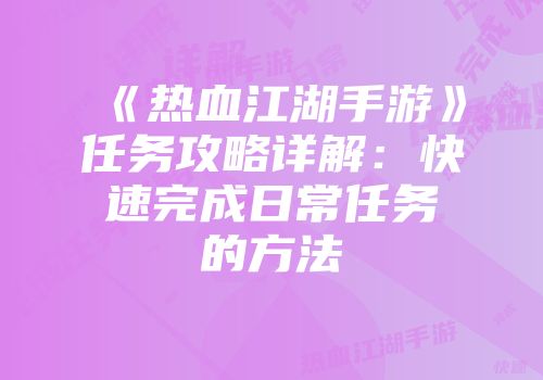 《热血江湖手游》任务攻略详解：快速完成日常任务的方法