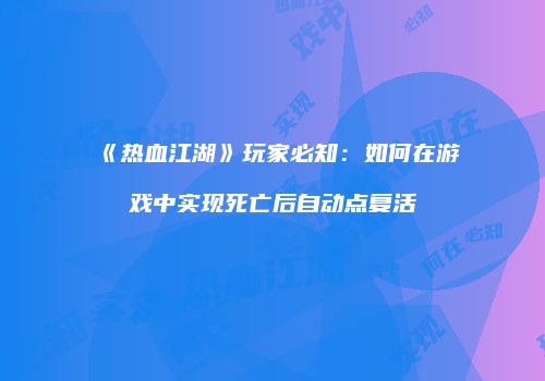 《热血江湖》玩家必知：如何在游戏中实现死亡后自动点复活