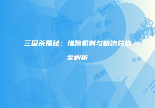 三国杀揭秘：惜粮机制与粮饷兑换全解析
