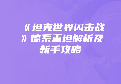 《坦克世界闪击战》德系重坦解析及新手攻略