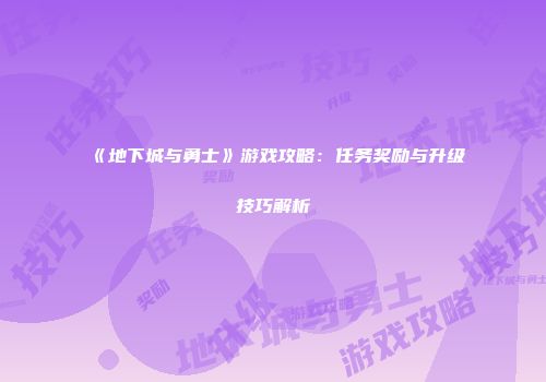 《地下城与勇士》游戏攻略：任务奖励与升级技巧解析