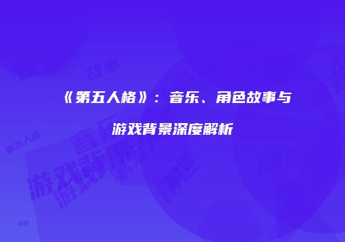 《第五人格》：音乐、角色故事与游戏背景深度解析