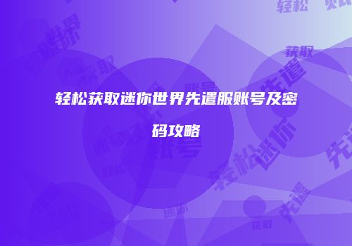 轻松获取迷你世界先遣服账号及密码攻略