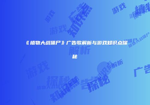 《植物大战僵尸》广告歌解析与游戏知识点探秘