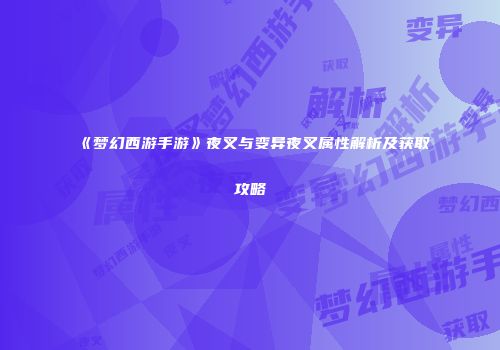 《梦幻西游手游》夜叉与变异夜叉属性解析及获取攻略