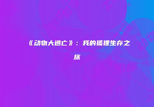 《动物大逃亡》：我的狐狸生存之旅