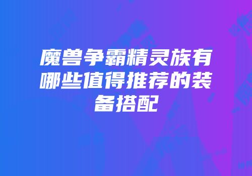 魔兽争霸精灵族有哪些值得推荐的装备搭配