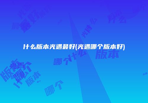 什么版本光遇最好(光遇哪个版本好)