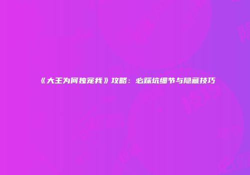 《大王为何独宠我》攻略：必踩坑细节与隐藏技巧