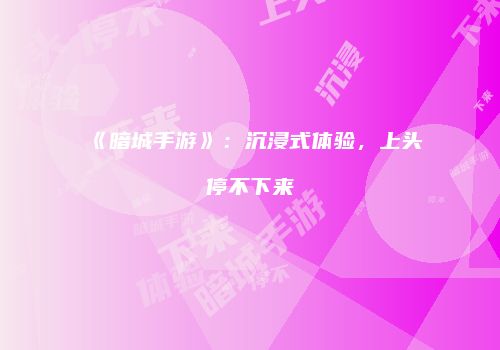 《暗城手游》：沉浸式体验，上头停不下来