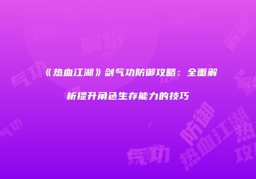 《热血江湖》剑气功防御攻略：全面解析提升角色生存能力的技巧