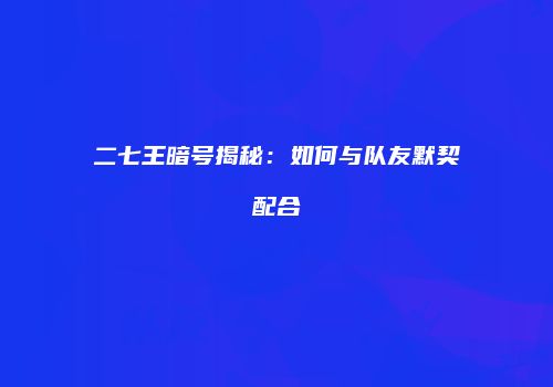 二七王暗号揭秘：如何与队友默契配合