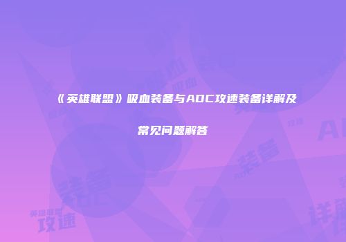 《英雄联盟》吸血装备与ADC攻速装备详解及常见问题解答
