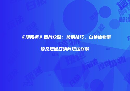 《阴阳师》图片攻略：使用技巧、白狼信物解读及现世召唤阵玩法详解