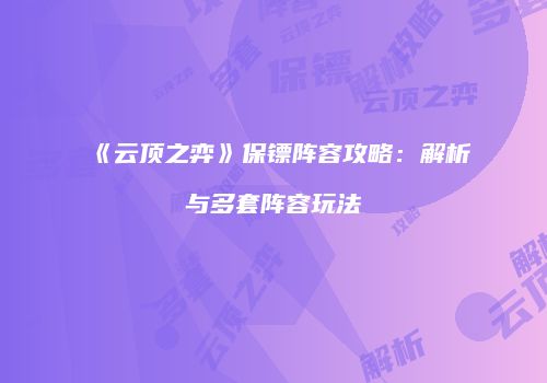 《云顶之弈》保镖阵容攻略：解析与多套阵容玩法