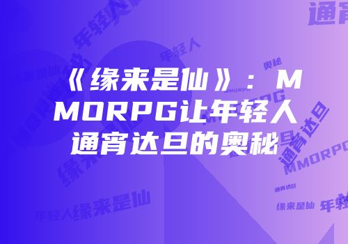 《缘来是仙》：MMORPG让年轻人通宵达旦的奥秘