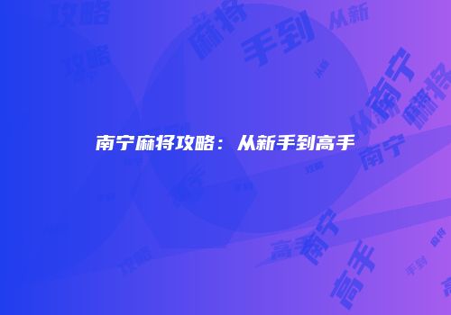 南宁麻将攻略：从新手到高手