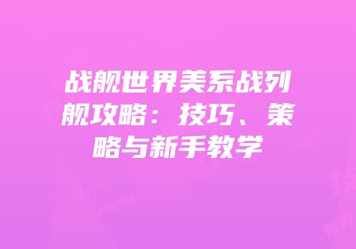 战舰世界美系战列舰攻略：技巧、策略与新手教学
