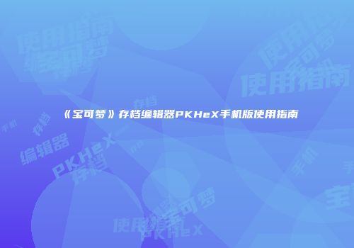 《宝可梦》存档编辑器PKHeX手机版使用指南