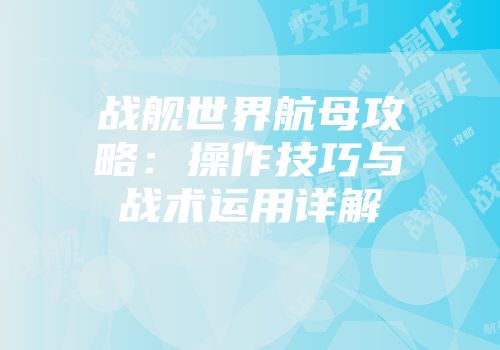 战舰世界航母攻略：操作技巧与战术运用详解