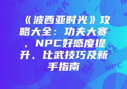 《波西亚时光》攻略大全：功夫大赛、NPC好感度提升、比武技巧及新手指南