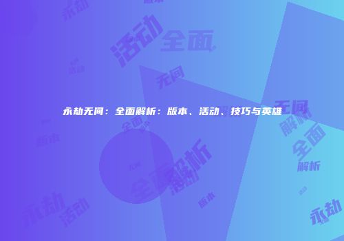 永劫无间：全面解析：版本、活动、技巧与英雄