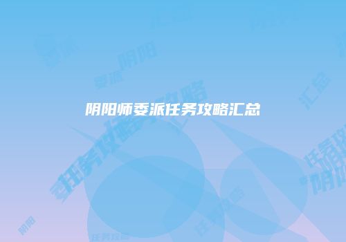 阴阳师委派任务攻略汇总