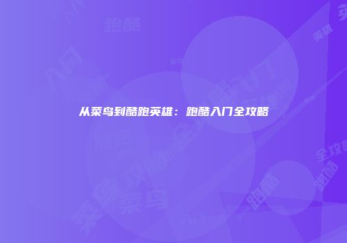 从菜鸟到酷跑英雄：跑酷入门全攻略
