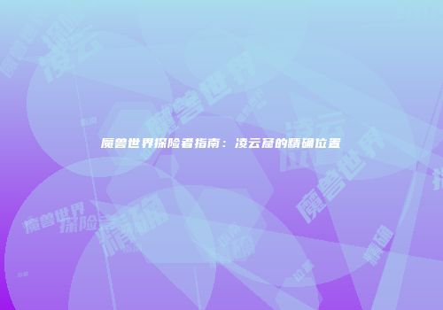 魔兽世界探险者指南：凌云窟的精确位置