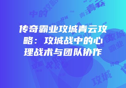 传奇霸业攻城青云攻略：攻城战中的心理战术与团队协作