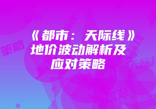《都市：天际线》地价波动解析及应对策略