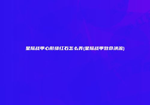 星际战甲心形绯红石怎么弄(星际战甲致命洪流)